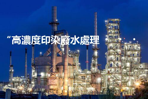 “高濃度印染廢水處理，綠色創(chuàng)新，凈享環(huán)保新篇章”